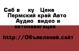 Саб в 14-ку › Цена ­ 2 500 - Пермский край Авто » Аудио, видео и автонавигация   